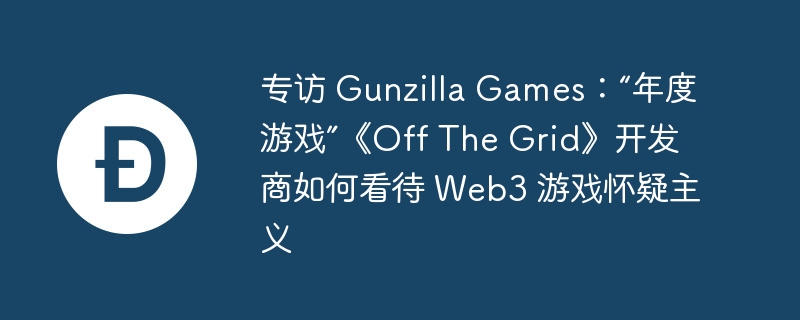 专访 gunzilla games:“年度游戏”《off the grid》开发商如何看待 web3 游戏怀疑主义